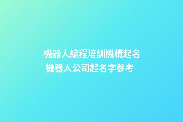 機器人編程培訓機構起名 機器人公司起名字參考-第1張-公司起名-玄機派